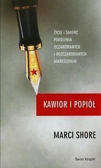 Kawior i popiół: życie i śmierć pokolenia oczarowanych i rozczarowanych marksizmem by Marci Shore