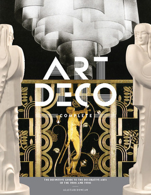 Art Deco Complete: The Definitive Guide to the Decorative Arts of the 1920s and 1930s by Alastair Duncan