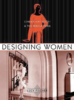 Designing Women: Cinema, Art Deco, and the Female Form by Lucy Fischer