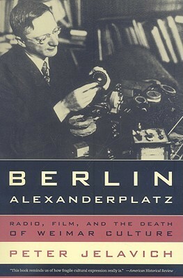 Berlin Alexanderplatz: Radio, Film, and the Death of Weimar Culture by Peter Jelavich