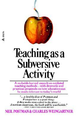 Teaching as a Subversive Activity: A No-Holds-Barred Assault on Outdated Teaching Methods-With Dramatic and Practical Proposals on How Education Can B by Neil Postman