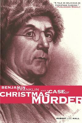 Benjamin Franklin and a Case of Christmas Murder by Robert Lee Hall