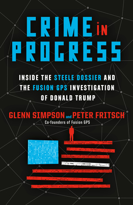 Crime in Progress: Inside the Steele Dossier and the Fusion GPS Investigation of Donald Trump by Glenn Simpson, Peter Fritsch