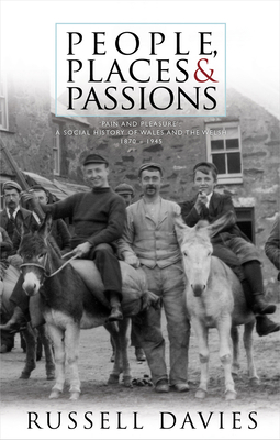People, Places and Passions: A Social History of Wales and the Welsh, 1870 - 1945, Volume 1 by Russell Davies