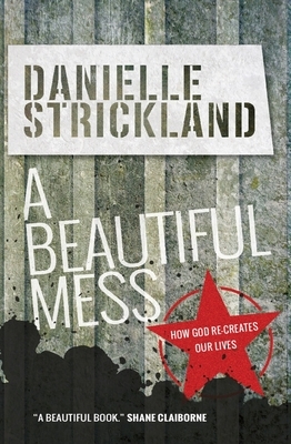 A Beautiful Mess: How God Re-Creates Our Lives by Danielle Strickland