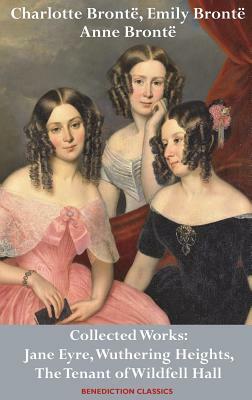 Charlotte Brontë, Emily Brontë and Anne Brontë: Collected Works: Jane Eyre, Wuthering Heights, and The Tenant of Wildfell Hall by Charlotte Brontë, Emily Brontë, Anne Brontë