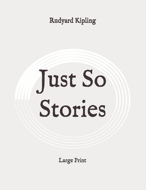 Just So Stories: Large Print by Rudyard Kipling