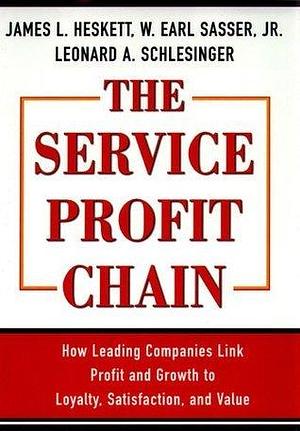 Service Profit Chain: How Leading Companies Link Profit and Growth to Loyalty, Satisfaction, and Value by W. Earl Sasser, W. Earl Sasser, W. Earl Sasser Jr., Leonard A. Schlesinger