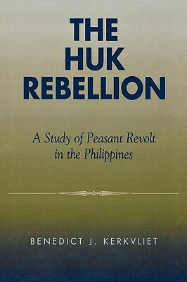 Huk Rebellion: A Study of Peasant Revolt in the Philippines by Benedict J. Kerkvliet