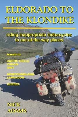 Eldorado to the Klondike: Riding inappropriate motorcycles to out-of-the-way places by Nick Adams