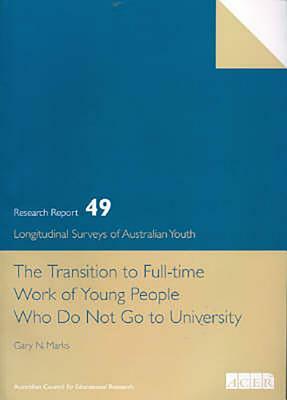 The Transition to Full Time Work of Young People Who Do Not Go to University: Lsay No.49 by Gary Marks