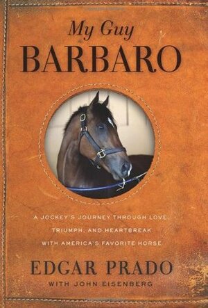 My Guy Barbaro: A Jockey's Journey Through Love, Triumph, and Heartbreak with America's Favorite Horse by John Eisenberg, Edgar Prado