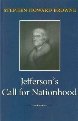 Jefferson's Call for Nationhood: The First Inaugural Address by Stephen Howard Browne