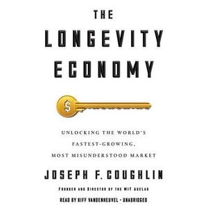 The Longevity Economy: Unlocking the World's Fastest-Growing, Most Misunderstood Market by Joseph F. Coughlin