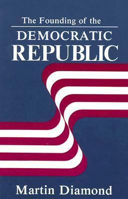 The Founding of the Democratic Republic by Martin Diamond