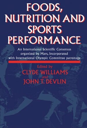 Foods, Nutrition, and Sports Performance : an International Scientific Concensus, held 4-6 February, 1991 and Organized by Mars, Incorporated with International Olympic Committee Patronage by Clyde Williams, John T. Devlin