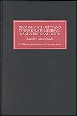 Prestige, Authority and Power in Late Medieval Manuscripts and Texts by Felicity Riddy