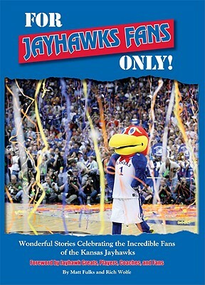 For Jayhawks Fans Only!: Wonderful Stories Celebrating the Incredible Fans of the Kansas Jayhawks by Rich Wolfe, Matt Fulks