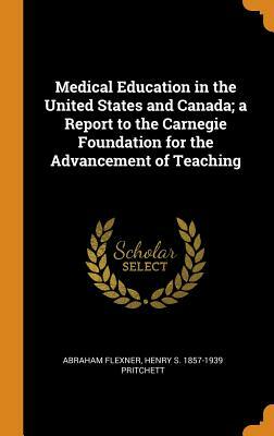 Medical Education In The United States And Canada;: A Report To The Carnegie Foundation For The Advancement Of Teaching by Abraham Flexner