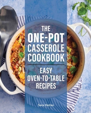 The One-Pot Casserole Cookbook: Easy Oven-To-Table Recipes by Sara Mellas