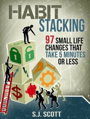 Habit Stacking: 97 Small Life Changes That Take Five Minutes or Less by S.J. Scott