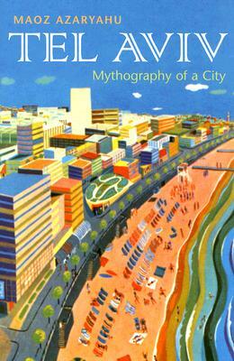 Tel Aviv: Mythography of a City by Maoz Azaryahu