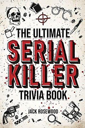 The Ultimate Serial Killer Trivia Book by Jack Rosewood