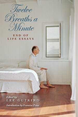 Twelve Breaths a Minute: End of Life Essays by Lee Gutkind