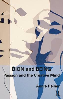 Bion and Being: Passion and the Creative Mind by Annie Reiner