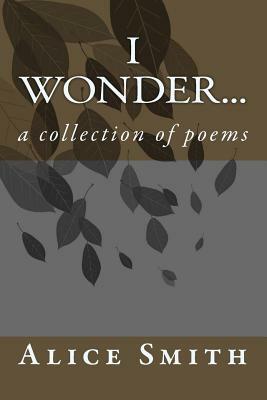 i wonder...: a collection of poems by Alice Smith