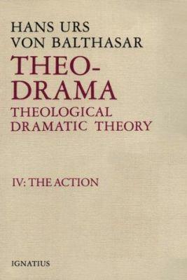 Theo-Drama, Theological Dramatic Theory: IV: The Action by Hans Urs Von Balthasar