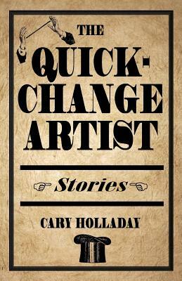 The Quick-Change Artist: Stories by Cary Holladay