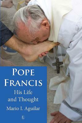 Pope Francis: His Life and Thought by Mario I. Aguilar