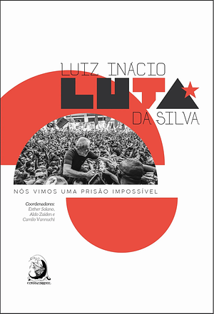 Luiz Inácio Luta da Silva: Nós Vimos uma Prisão Impossível by Camilo Vannuchi, Esther Solano, Aldo Zaiden