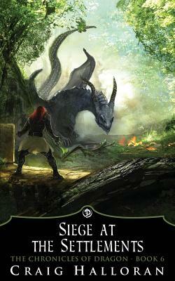 The Chronicles of Dragon: Siege at the Settlements (Book 6 of 10) by Craig Halloran