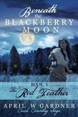 Beneath the Blackberry Moon: the Red Feather by April W. Gardner