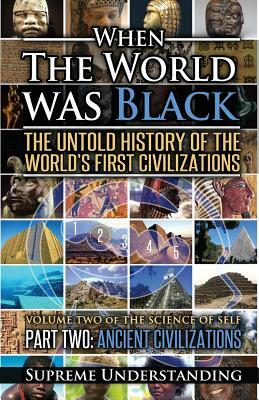 When the World Was Black Part Two: The Untold History of the World's First Civilizations Ancient Civilizations by Supreme Understanding