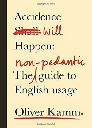 Accidence Will Happen: A Recovering Pedant's Guide to English Language and Style by Oliver Kamm