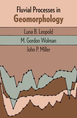 Fluvial Processes in Geomorphology by John P. Miller, M. Gordon Wolman, Luna B. Leopold