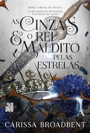 As cinzas e o rei maldito pelas estrelas by Carissa Broadbent