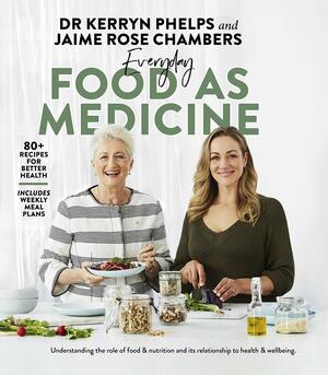 Everyday Food As Medicine by Dr Kerryn Phelps, Jaime Rose Chambers