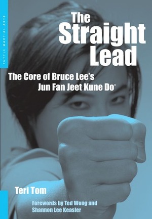 The Straight Lead: The Core of Bruce Lee's Jun Fan Jeet Kune Do by Shannon Lee, Ted Wong, Teri Tom