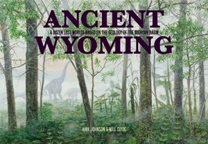 Ancient Wyoming: A Dozen Lost Worlds Based on the Geology of the Bighorn Basin by Kirk R. Johnson, Will Clyde