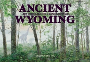 Ancient Wyoming: A Dozen Lost Worlds Based on the Geology of the Bighorn Basin by Will Clyde, Kirk R. Johnson