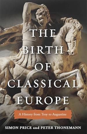 The Birth of Classical Europe: A History from Troy to Augustine by Peter Thonemann, Simon Price