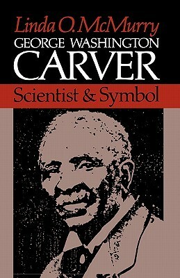 George Washington Carver: Scientist and Symbol by Linda O. McMurry