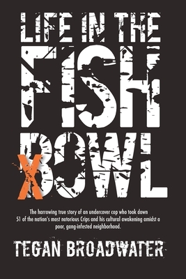 Life in the Fishbowl: The harrowing true story of an undercover cop who took down 51 of the nation's most notorious Crips and his cultural a by Tegan Broadwater