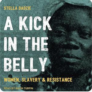 A Kick in the Belly: Women, Slavery and Resistance by Stella Dadzie