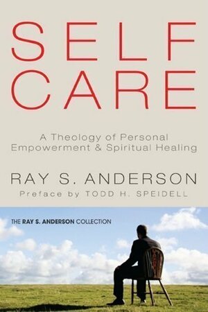 Self-Care: A Theology of Personal Empowerment and Spiritual Healing by Ray S. Anderson