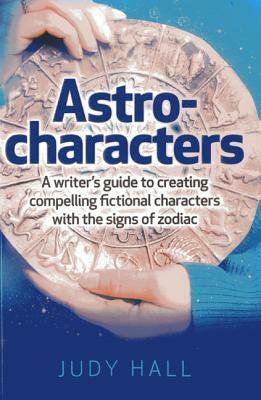 Astro-Characters: A Writer's Guide to Creating Compelling Fictional Characters with the Signs of Zodiac by Judy Hall